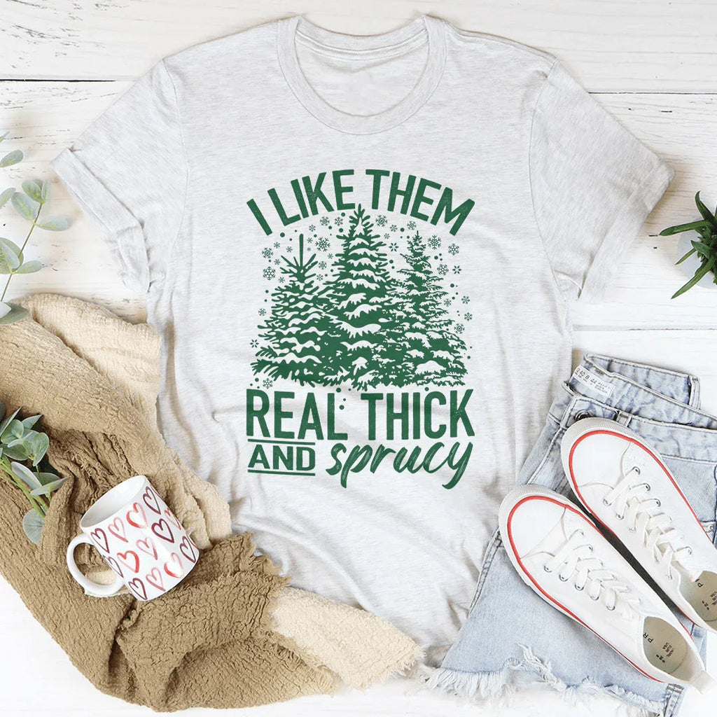 I Like Them Real Thick & Sprucey Tee
