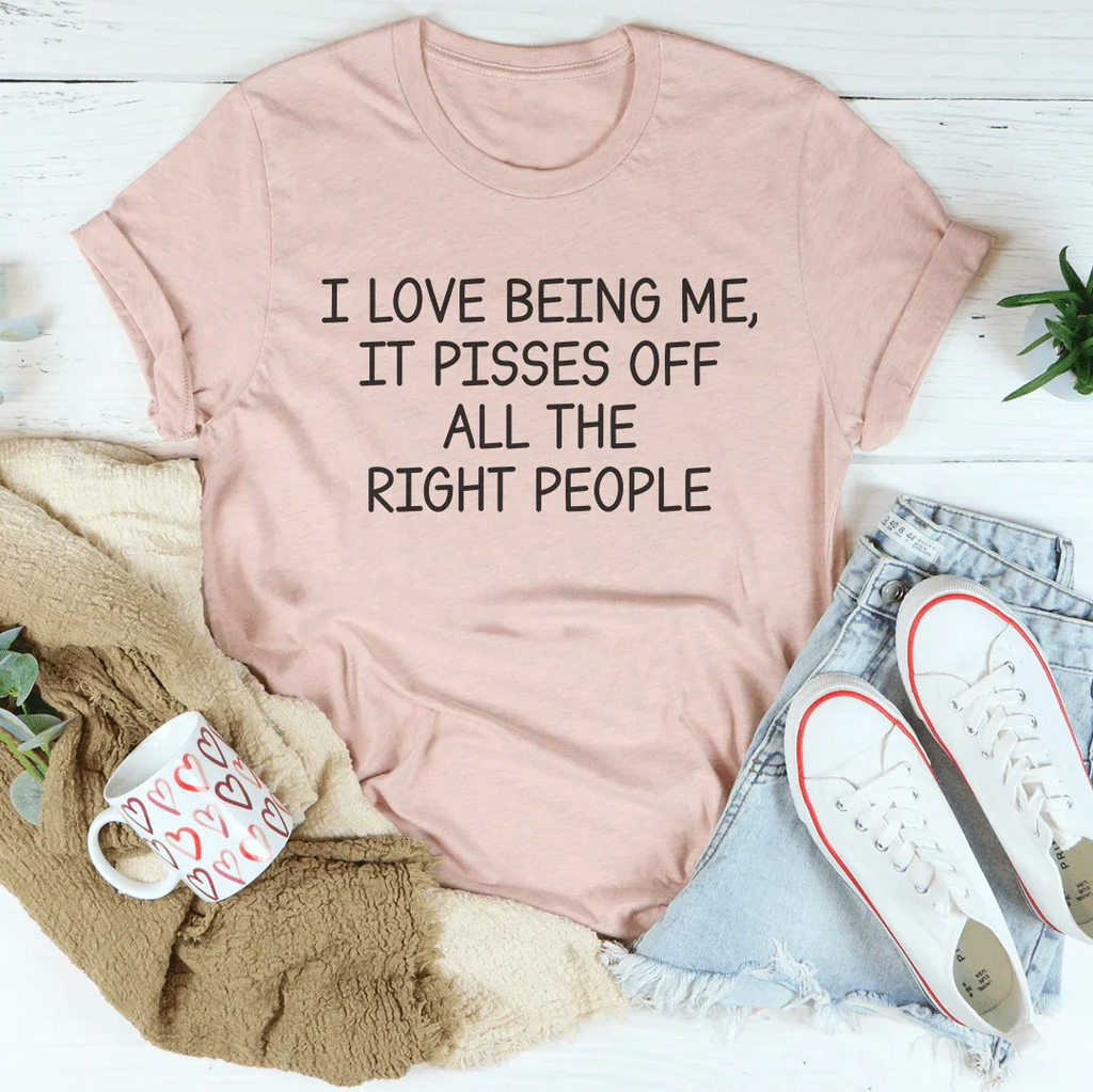 I Love Being Me It Pisses Off All The Right People Tee