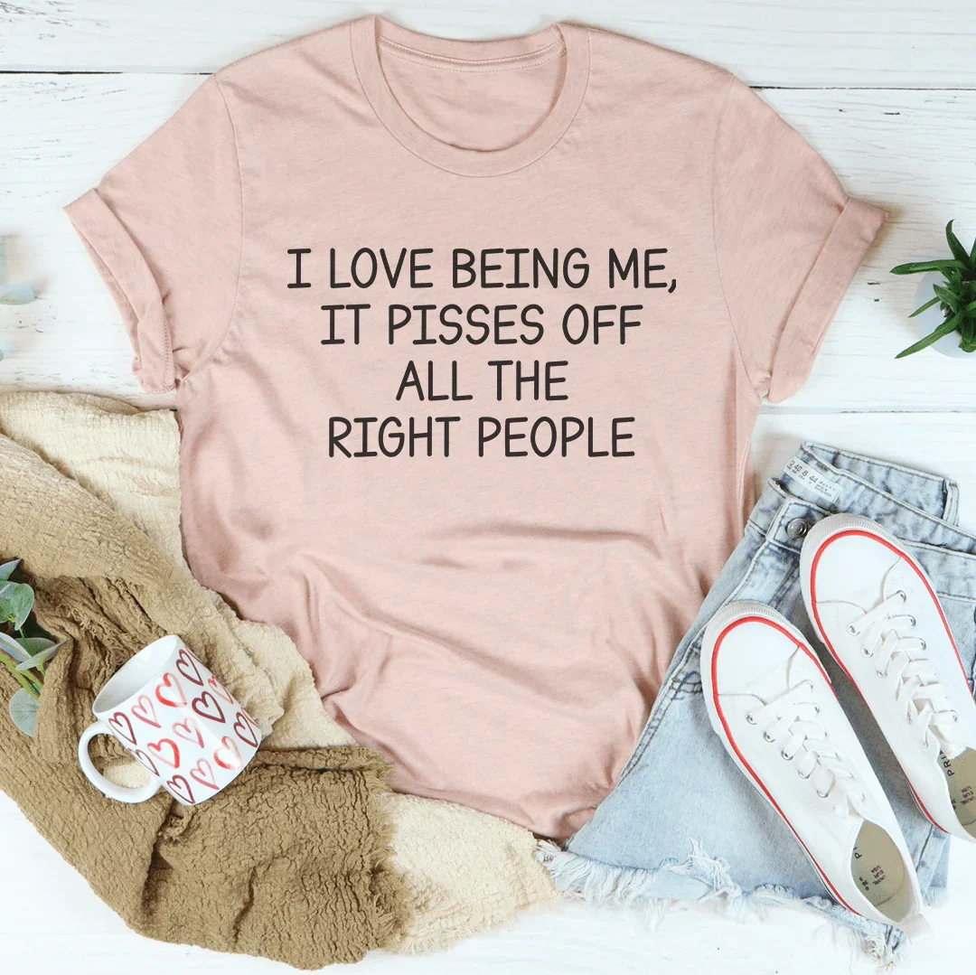 I Love Being Me It Pisses Off All The Right People Tee