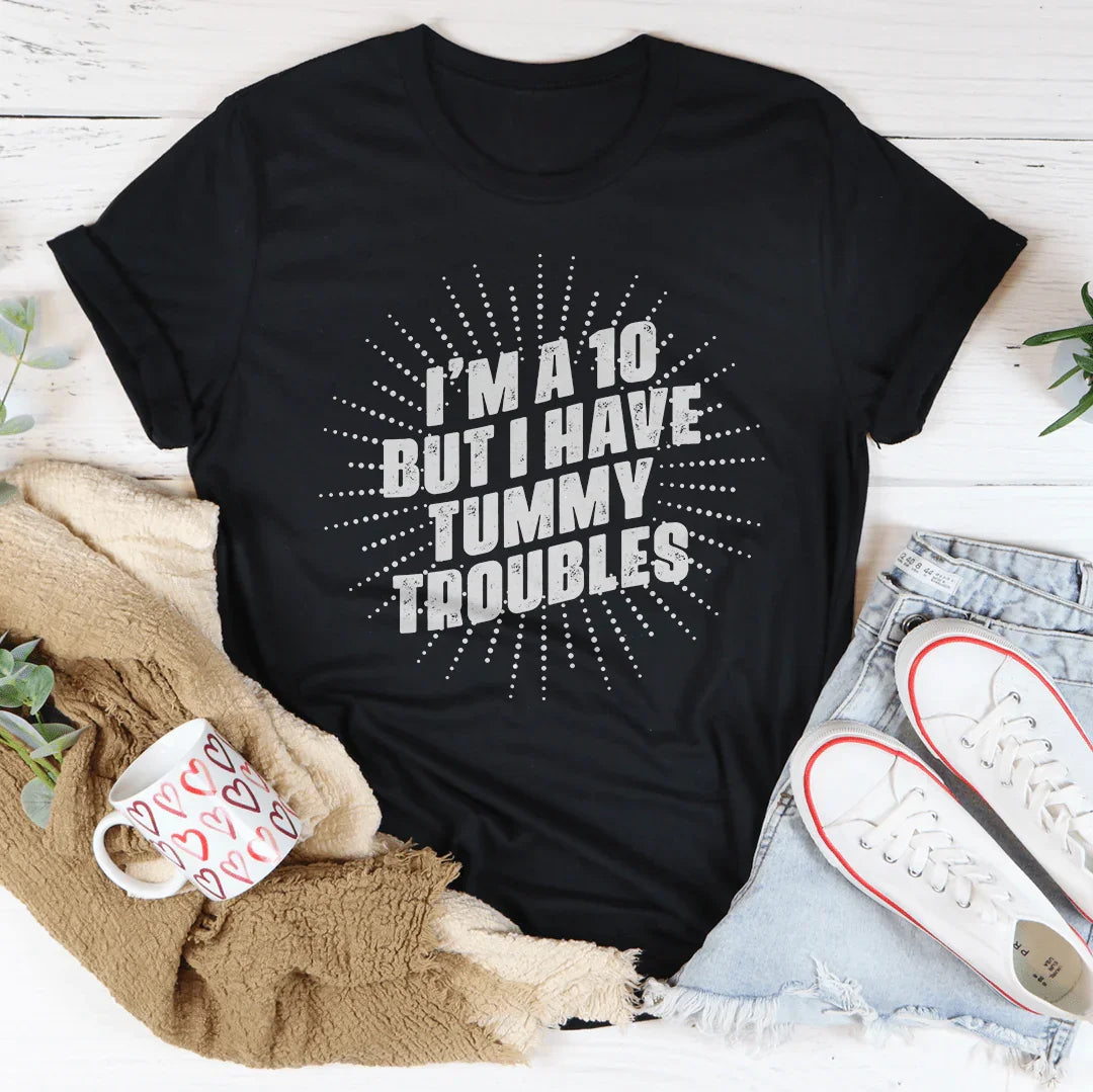I'm A 10 But I Have Tummy Troubles Tee