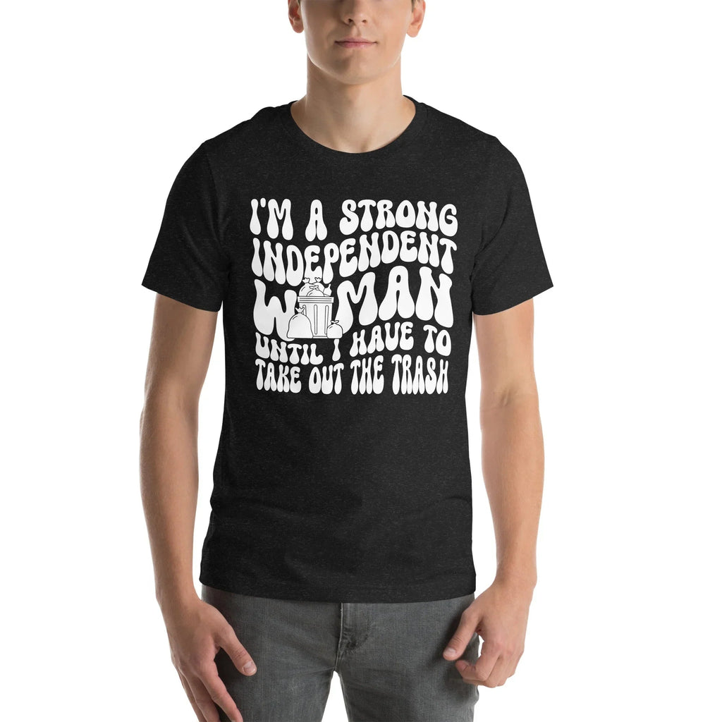 I'm A Strong Independent Woman Until I Have To Take Out The Trash Tee