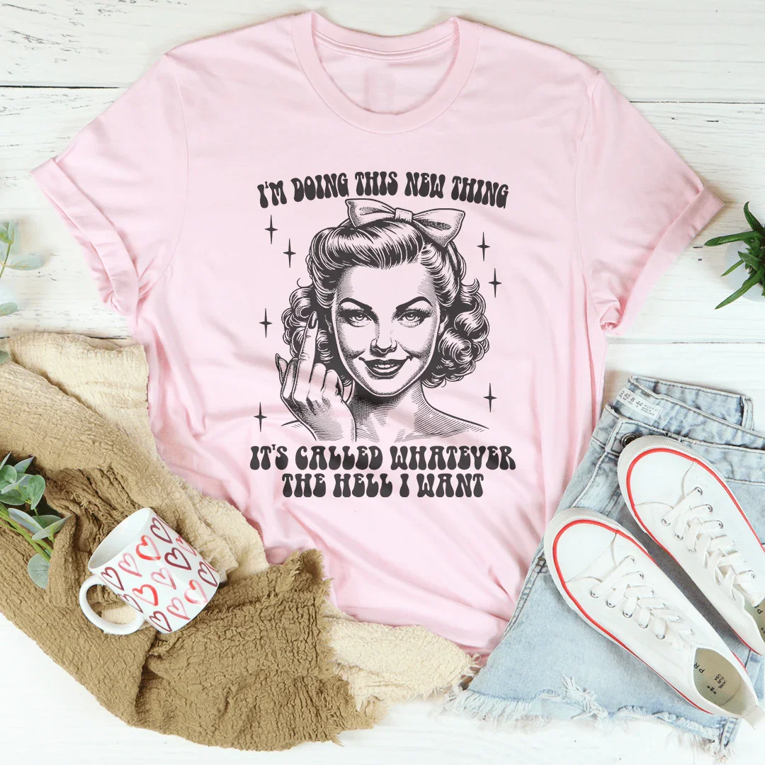 I'm Doing This New Thing It's Called Whatever The Hell I Want Tee