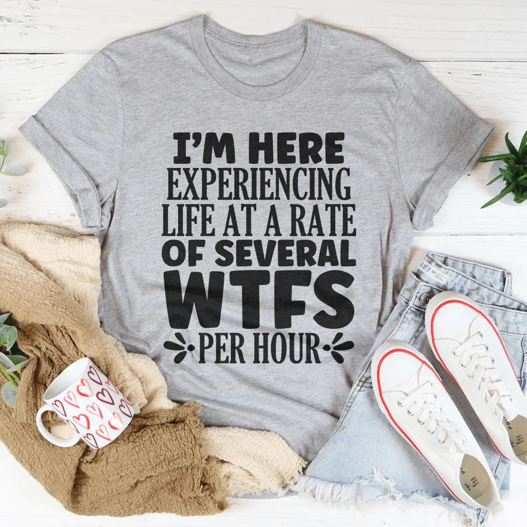 I'm Here Experiencing Life At A Rate of Several WTFs Per Hour Tee