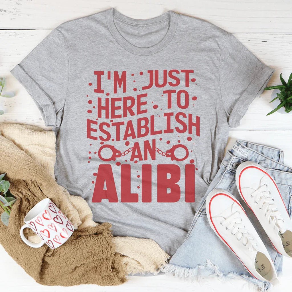 I'm Just Here To Establish An Alibi Tee