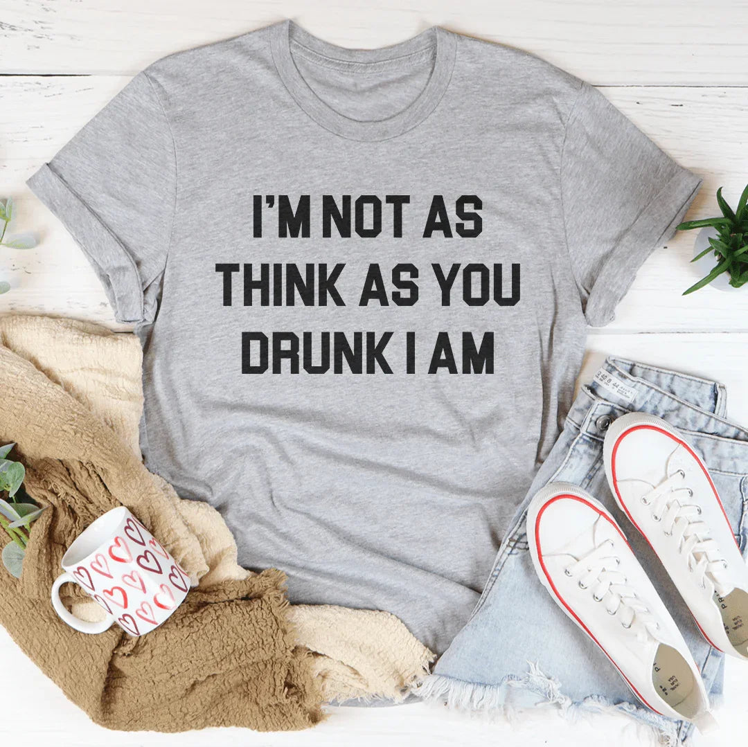 I'm Not As Think As You Drunk I Am Tee