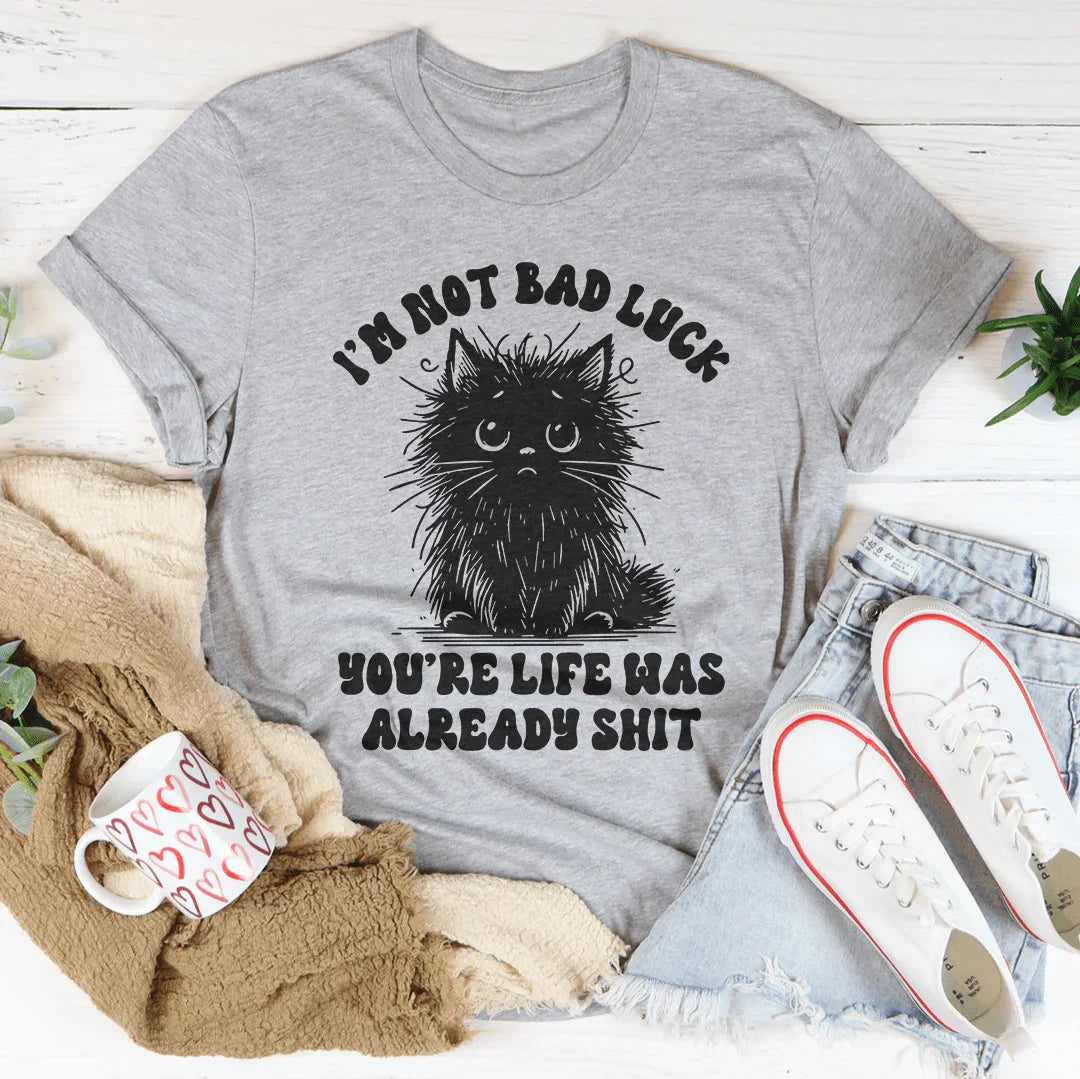 I’m Not Bad Luck You're Life Was Already S-it Tee