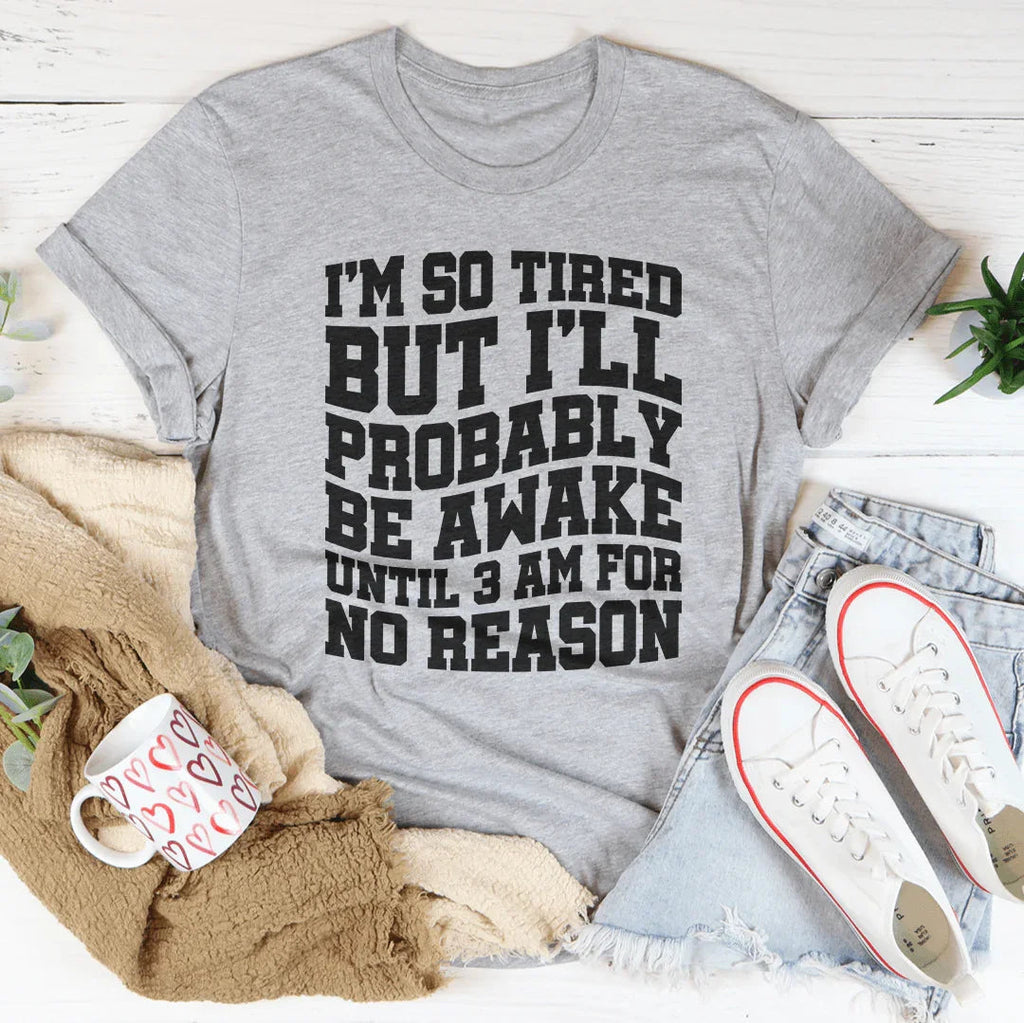 I'm So Tired But I'll Probably Be Awake Until 3 Am For No Reason Tee