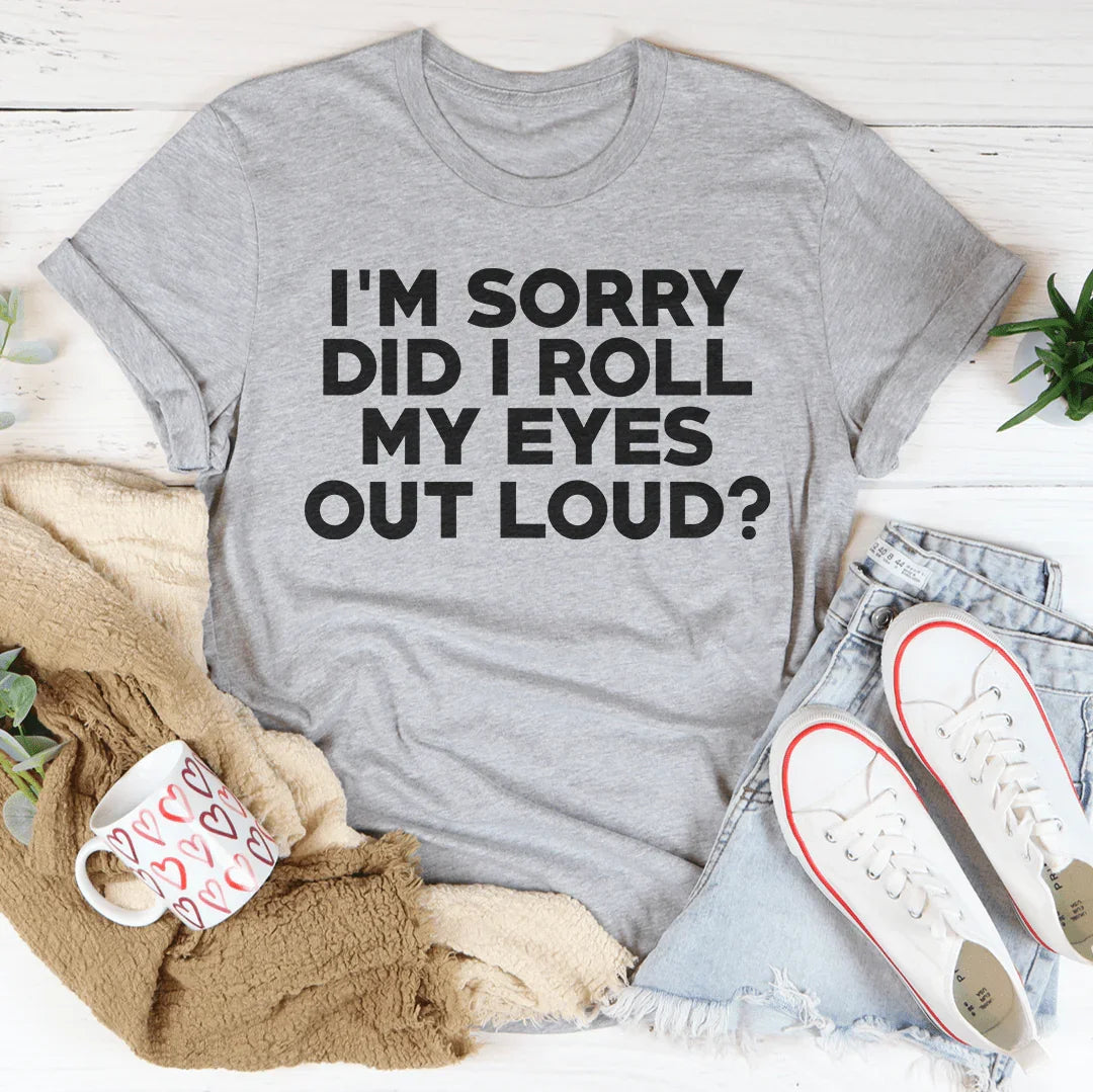 I'm Sorry Did I Roll My Eyes Tee