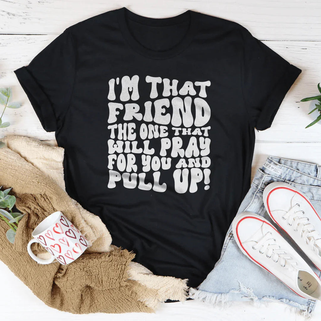 I'm That Friend The One That Will Pray For You And Pull Up Tee
