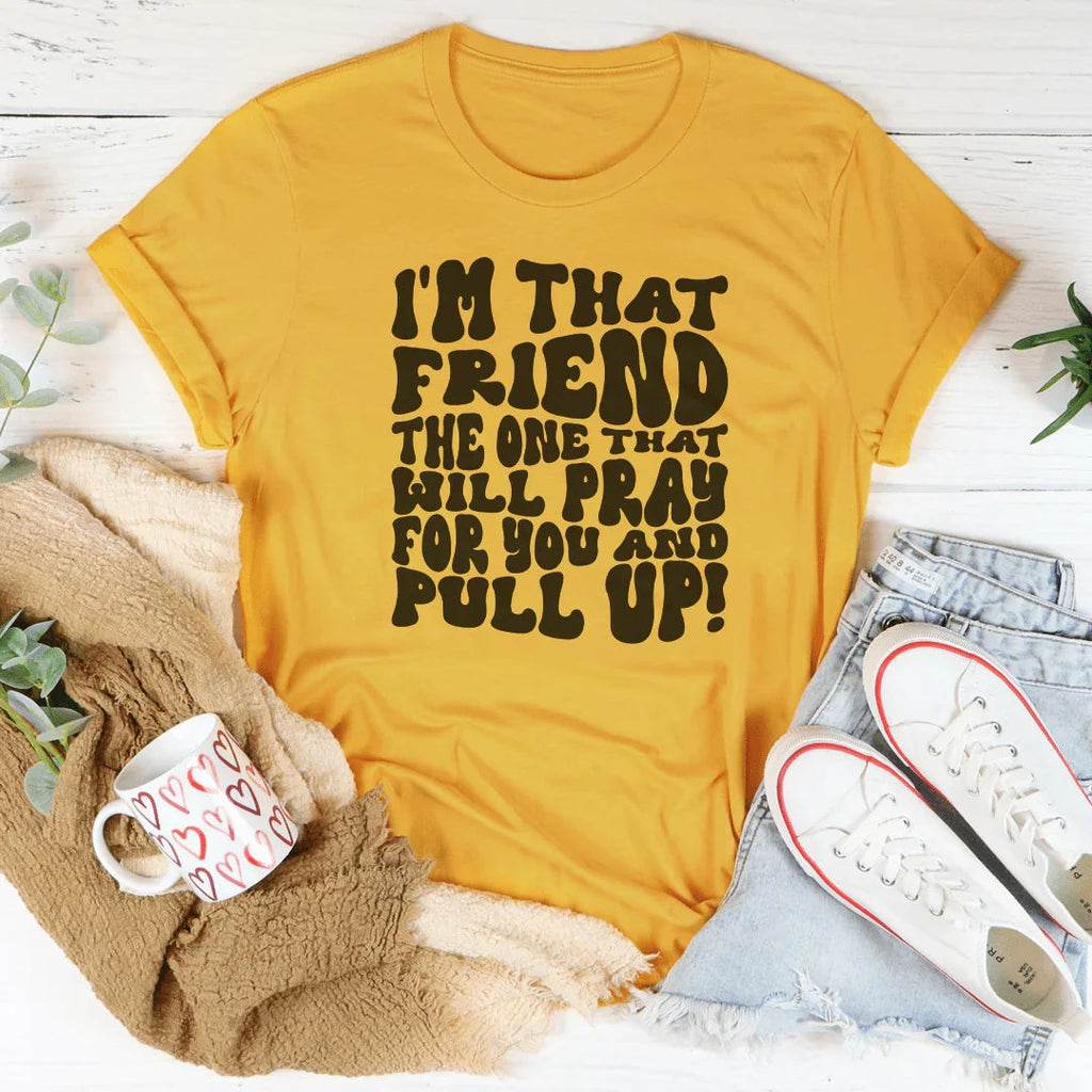 I'm That Friend The One That Will Pray For You And Pull Up Tee