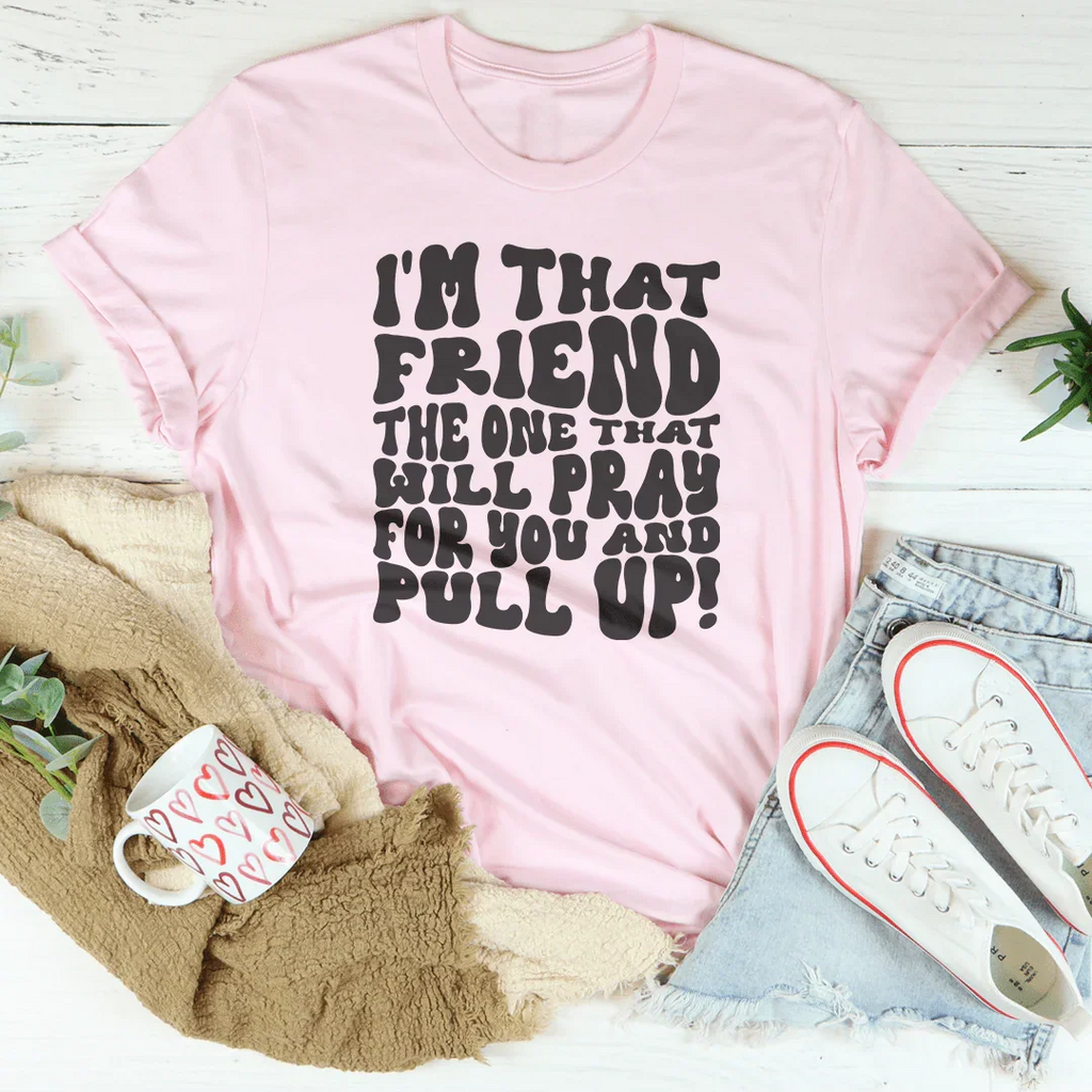 I'm That Friend The One That Will Pray For You And Pull Up Tee