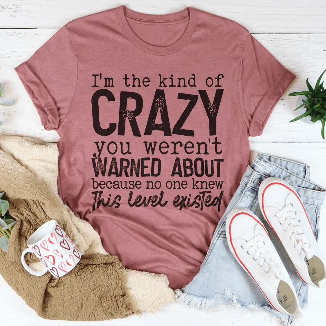 I'm The Kind Of Crazy You Weren't Warned About Tee