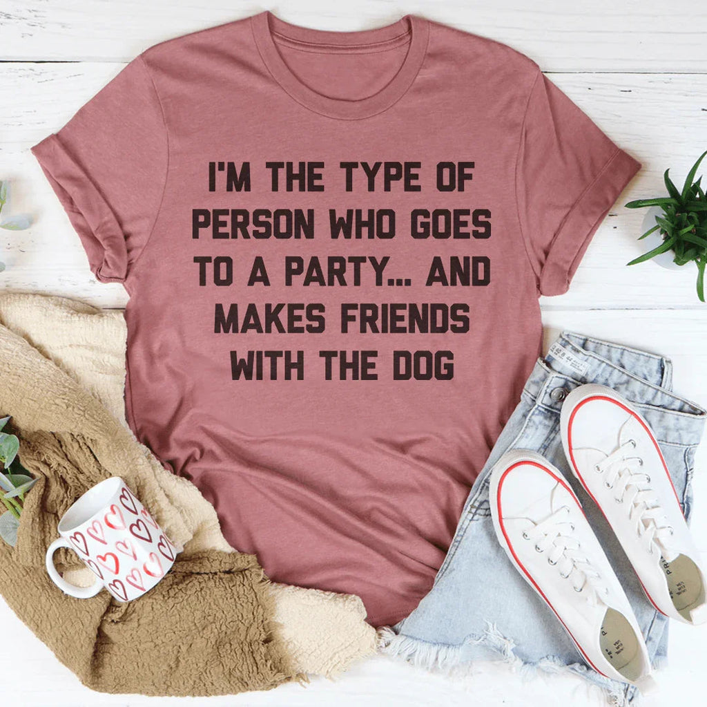 I'm The Type Of Person Who Makes Friends With The Dog Tee