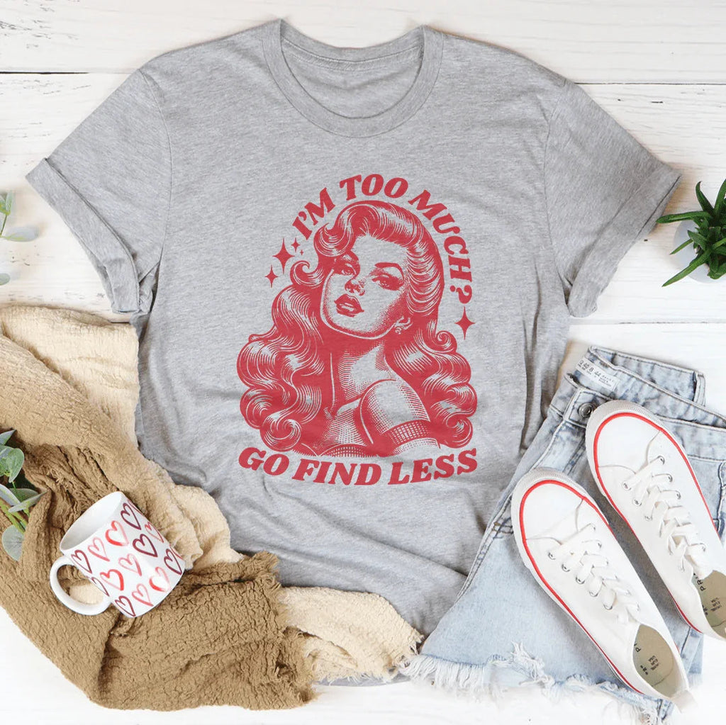 I’m Too Much Go Find Less Tee