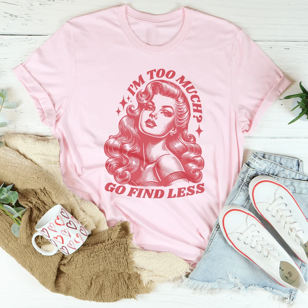 I’m Too Much Go Find Less Tee