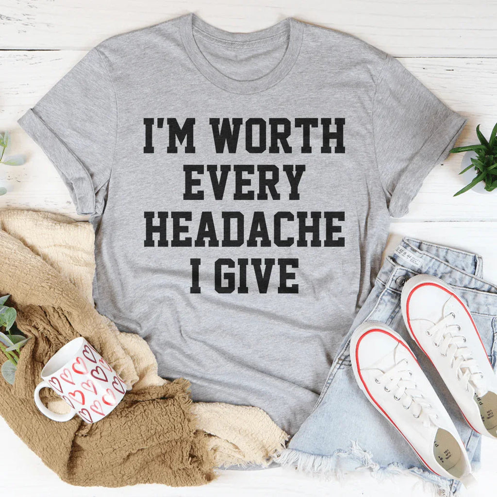 I'm Worth Every Headache I Give Tee