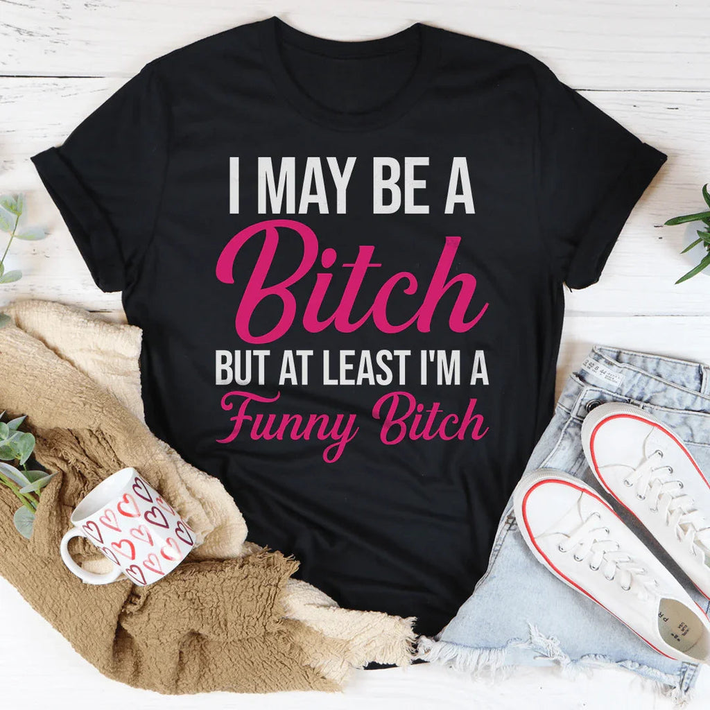 I May Be A Bitch But At Least Tee