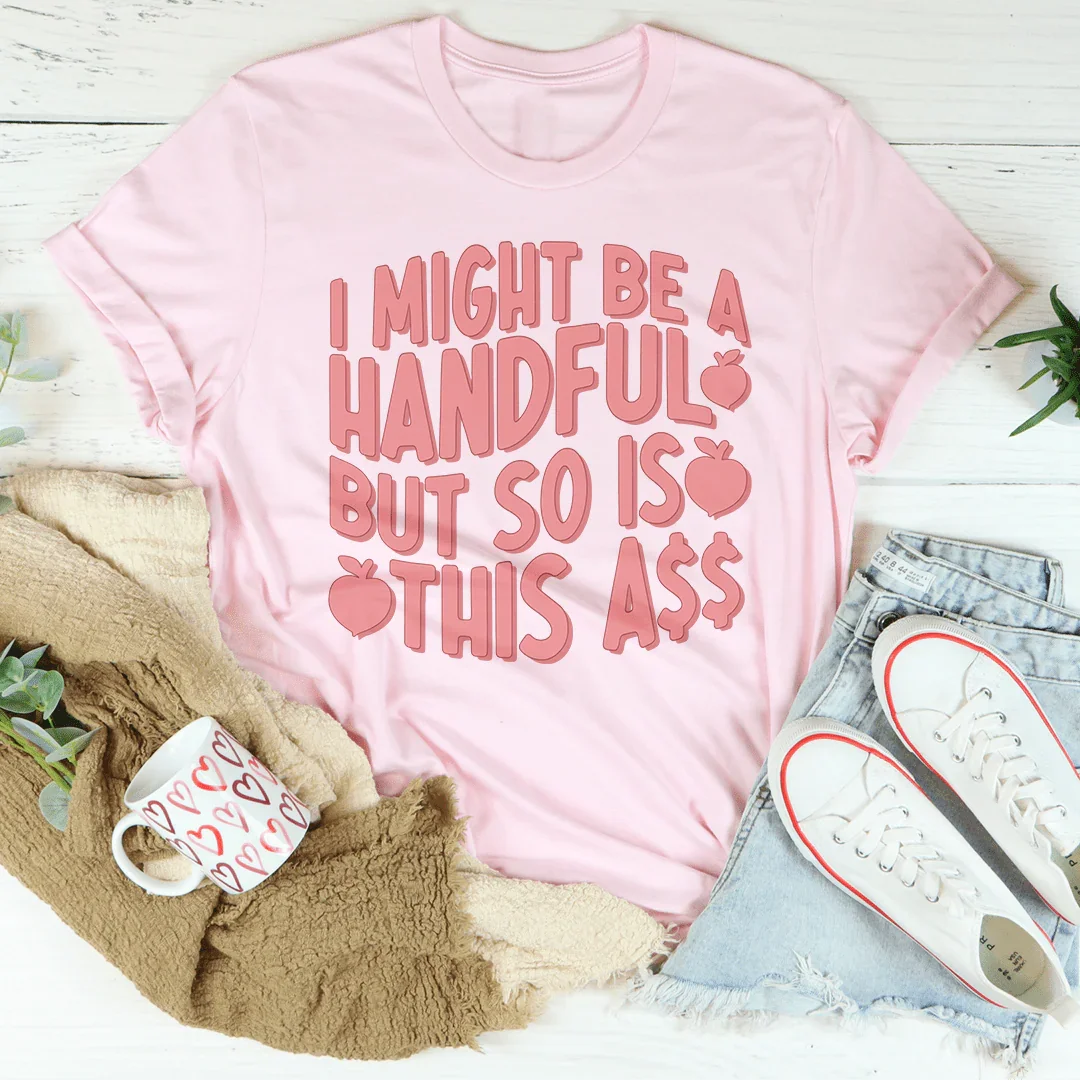 I Might Be A Handful But So Is This A* Tee