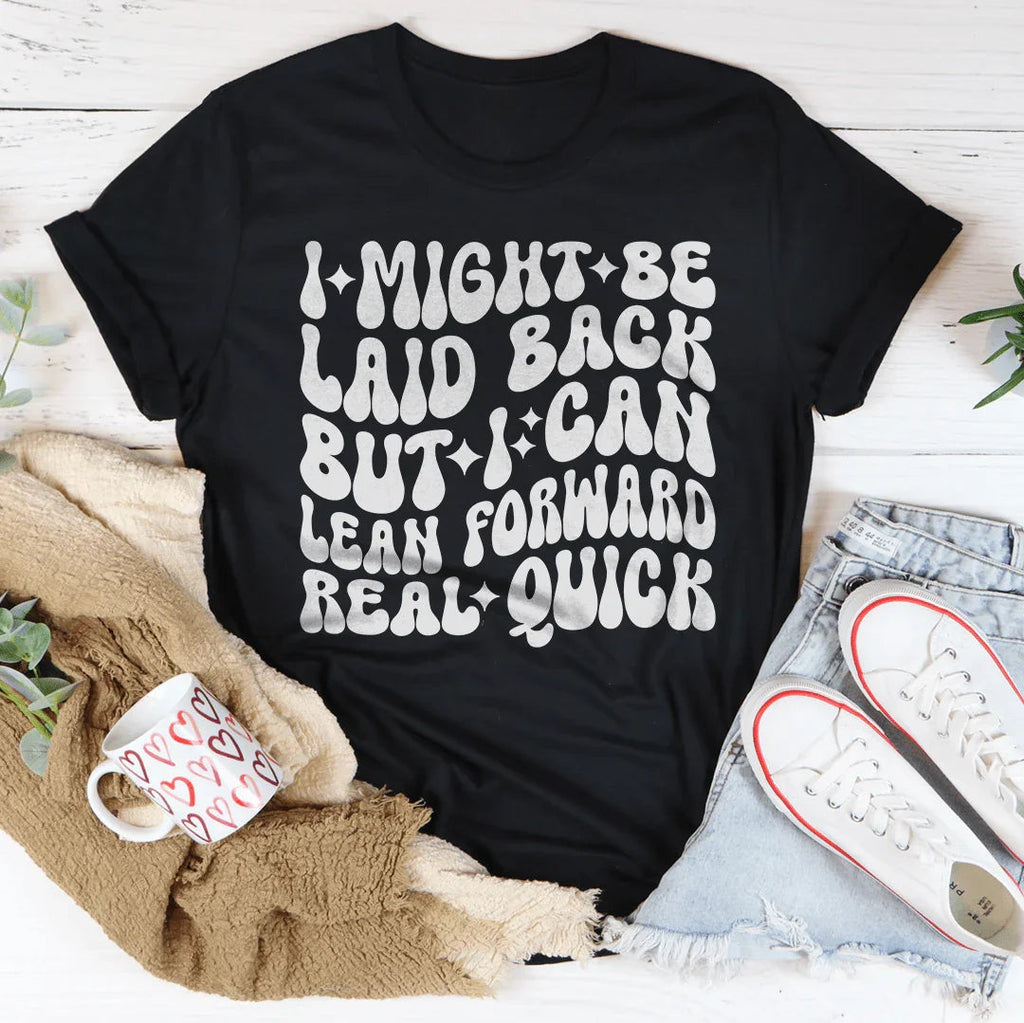 I Might Be Laid Back But I Can Lean Forward Real Quick Tee