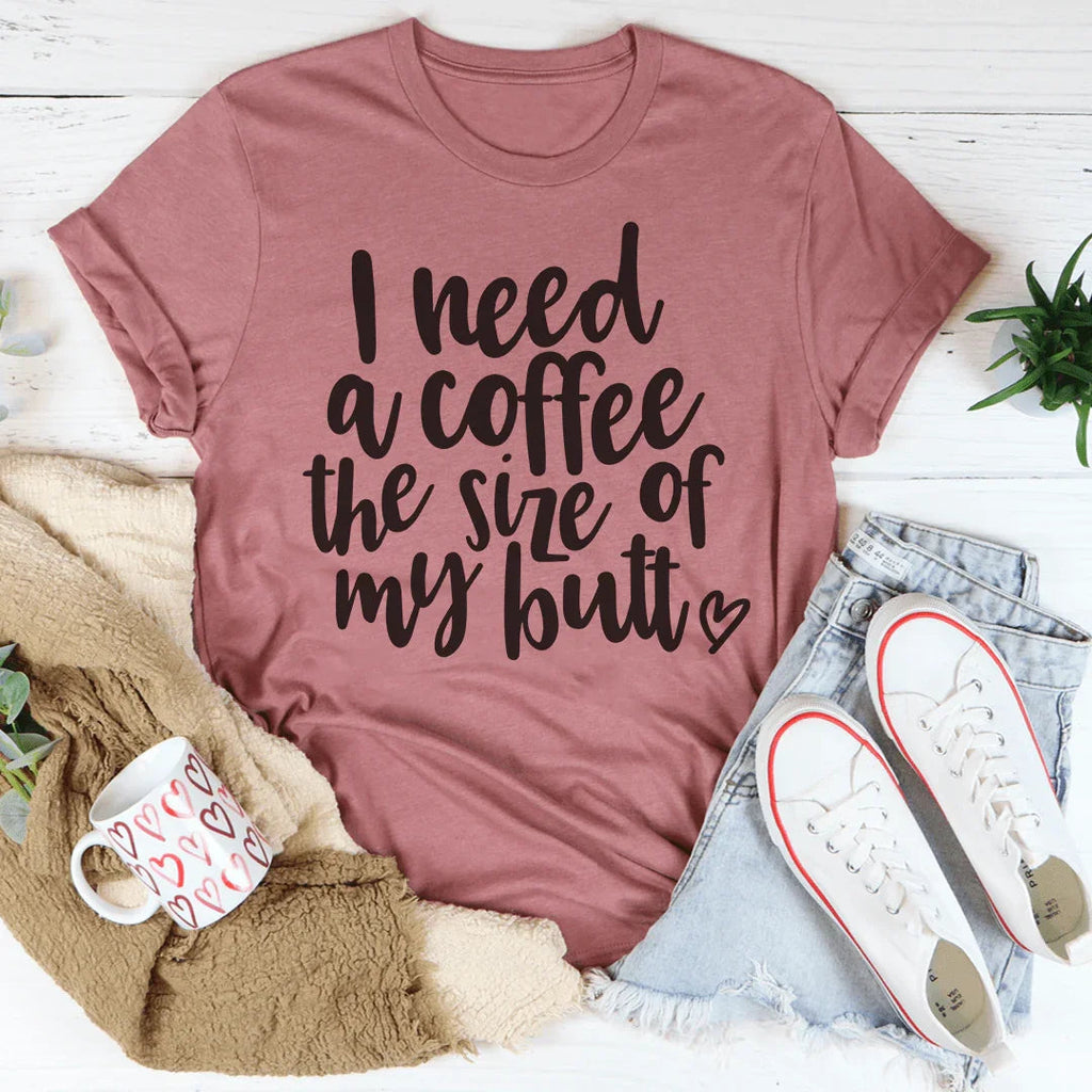 I Need a Coffee The Size of My Butt Tee