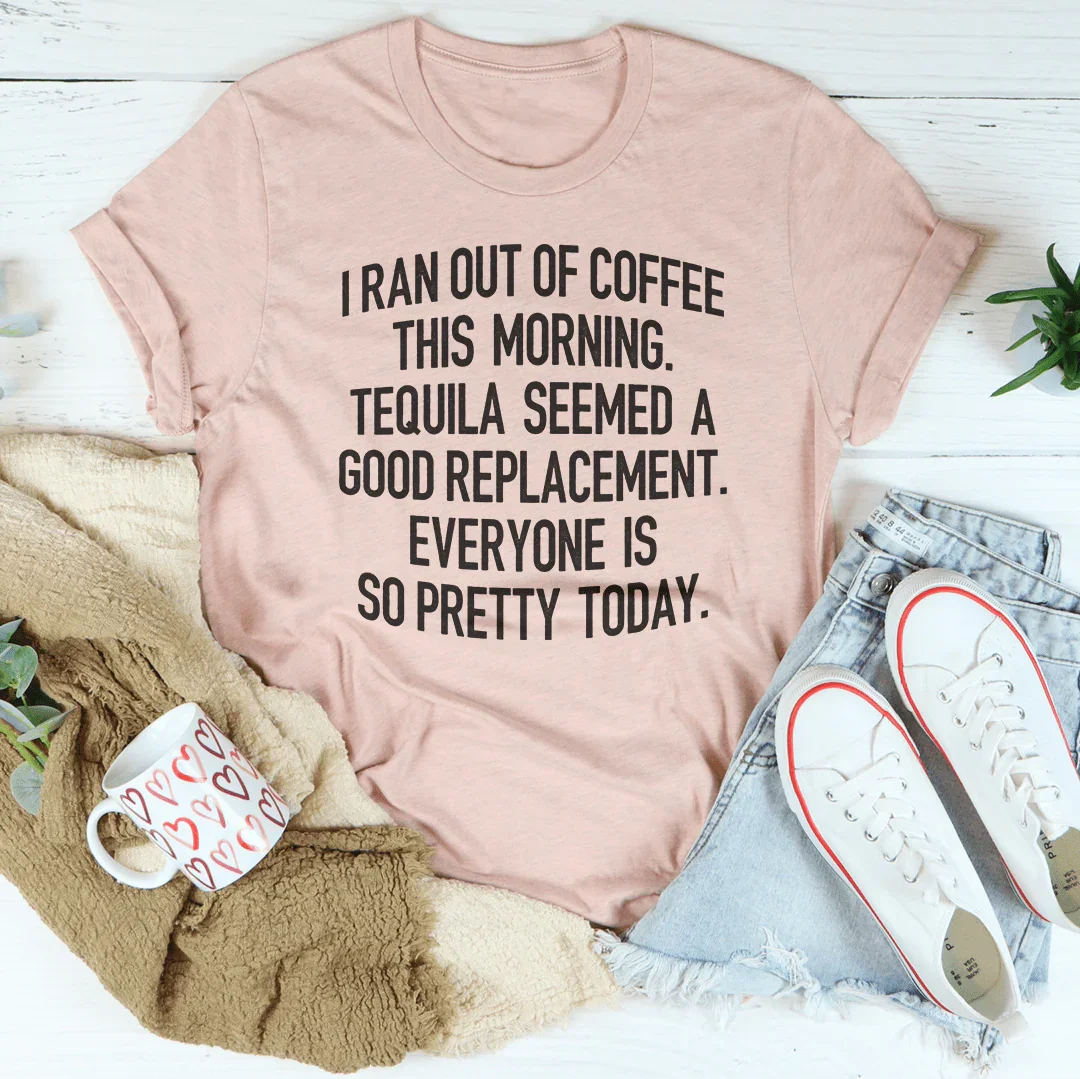 I Ran Out Of Coffee This Morning Tee