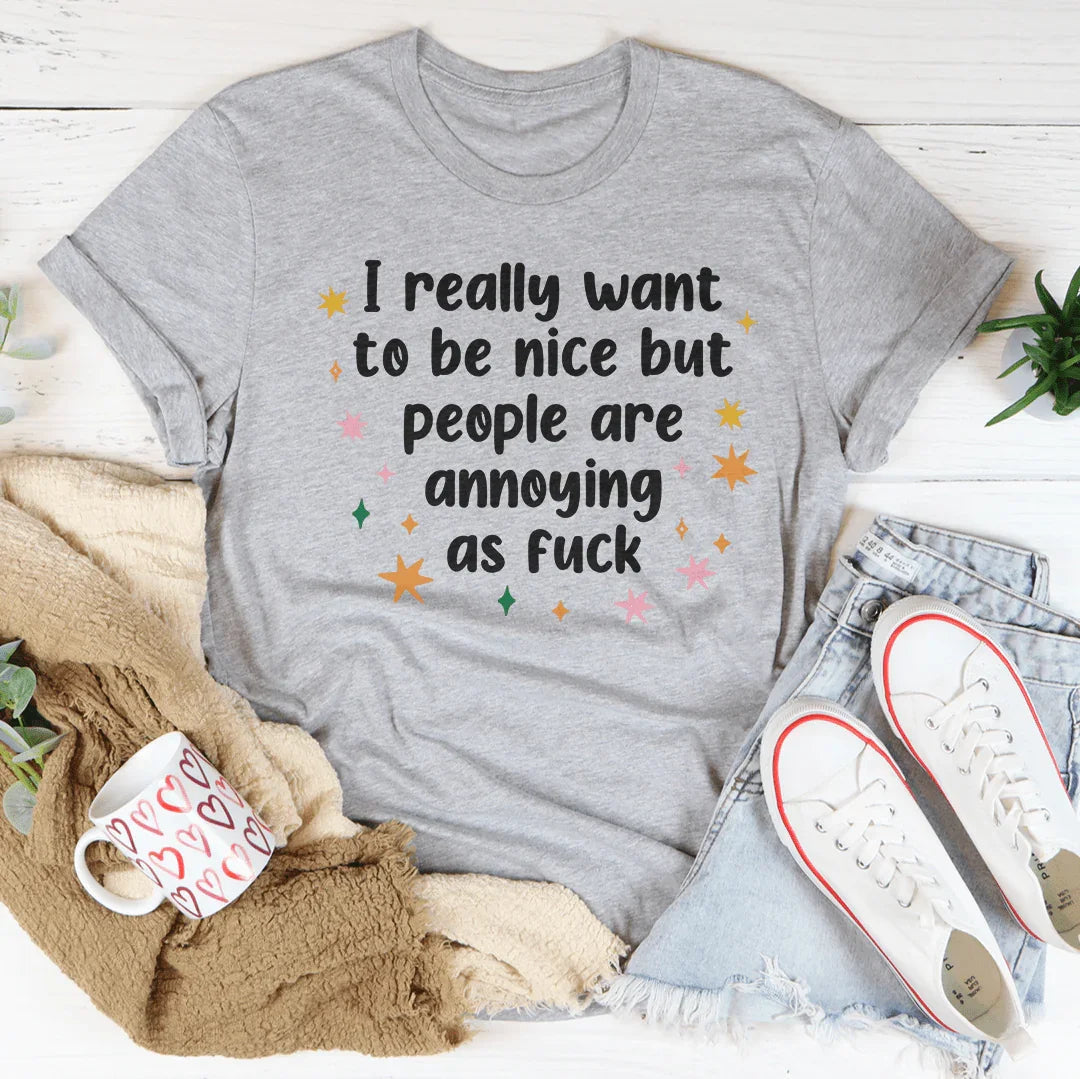 I Really Want To Be Nice But People Are Annoying As f-ck Tee