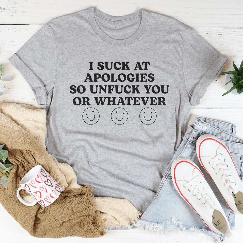 I Suck At Apologies So Unf-ck You Or Whatever Tee