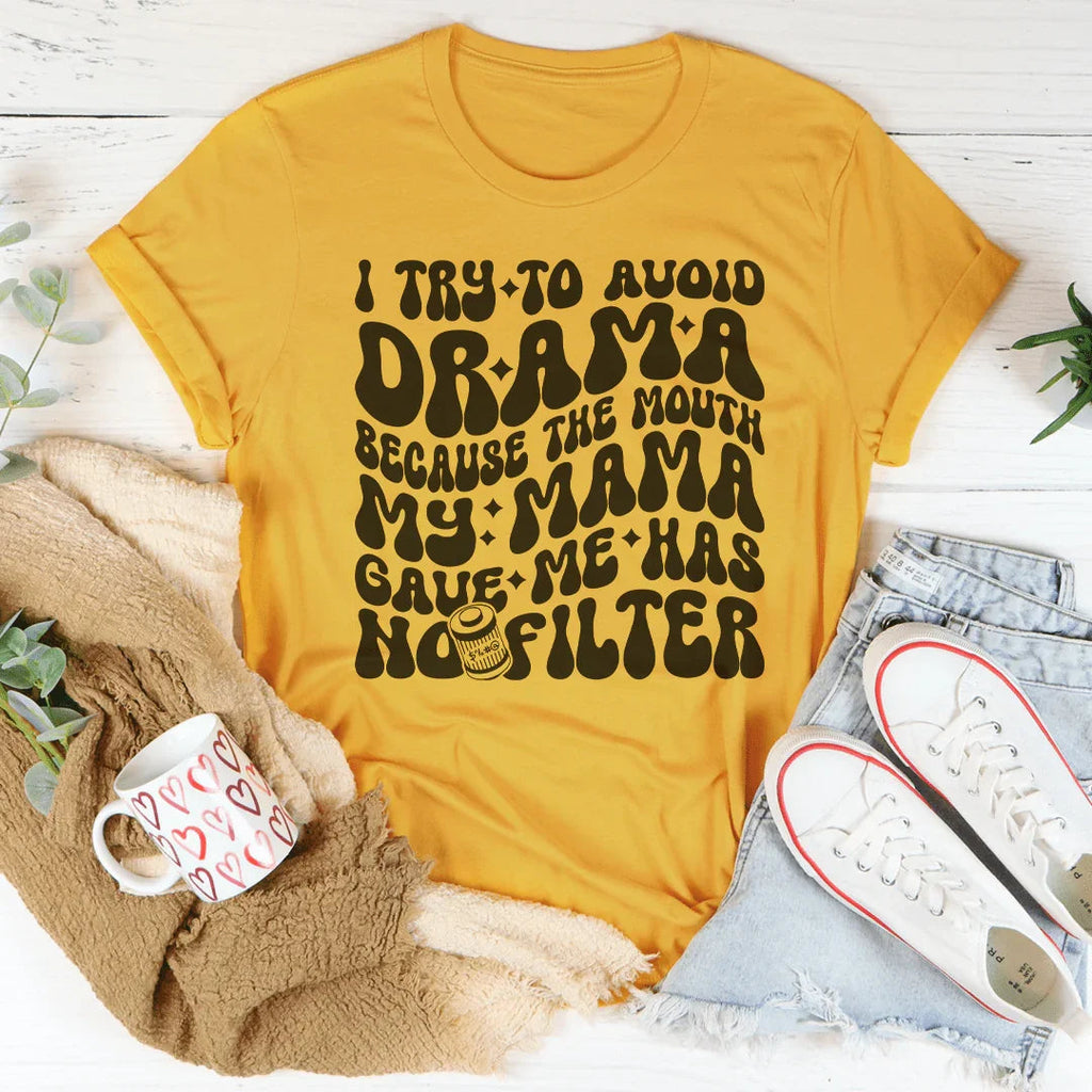 I Try To Avoid Drama Because The Mouth My Mama Gave Me Has No Filter Tee
