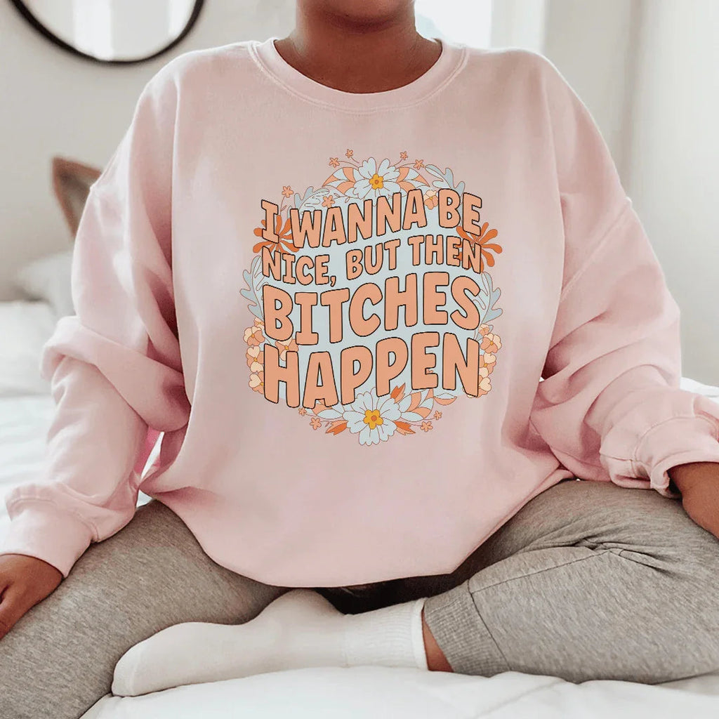 I Wanna Be Nice But Then B-tches Happen Tee
