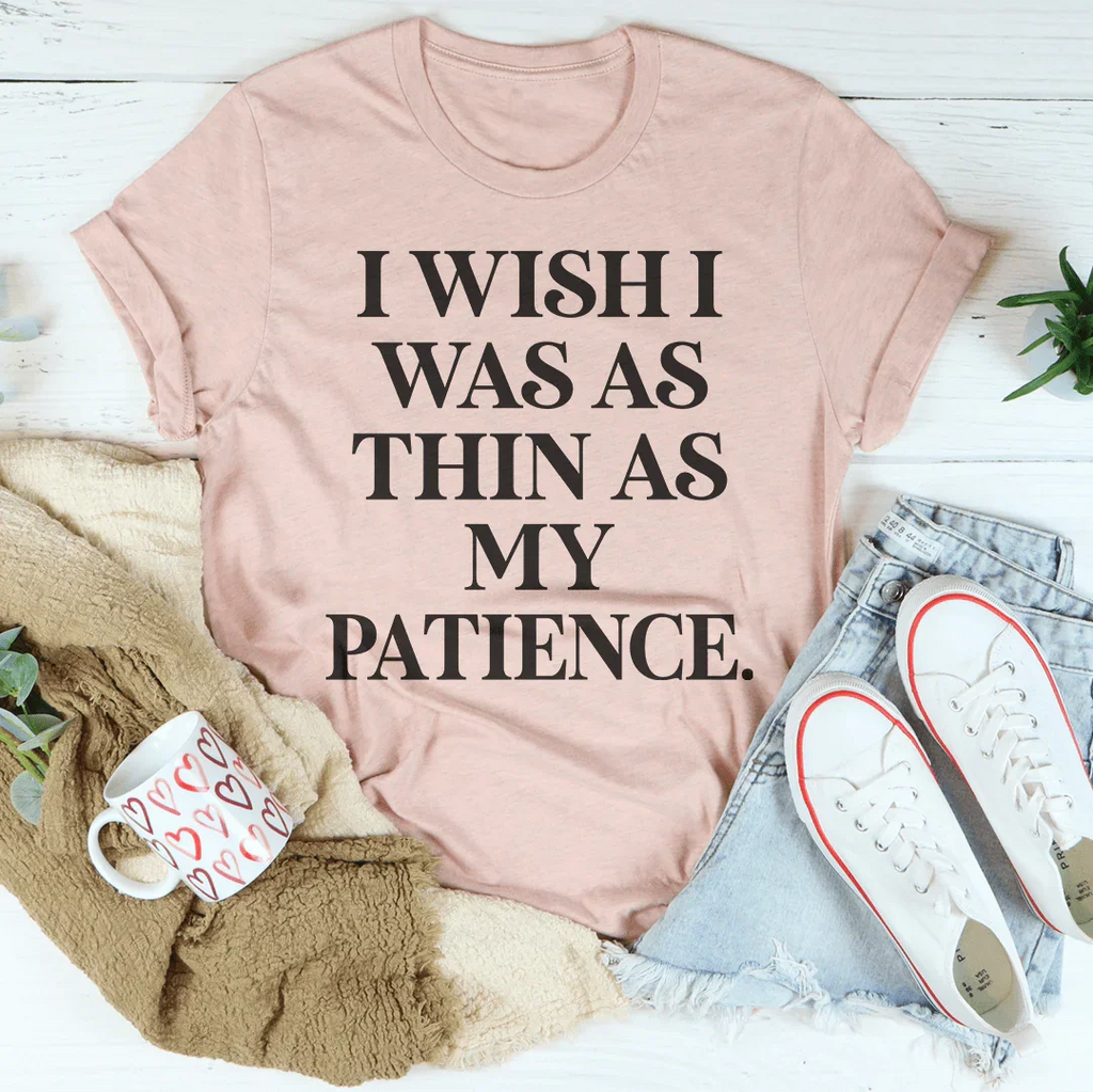 I Wish I Was As Thin As My Patience Tee