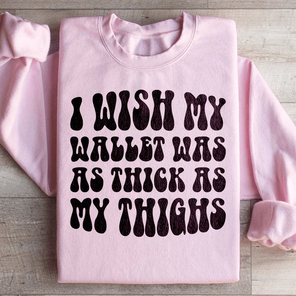 I Wish My Wallet Was As Thick As My Thighs Sweatshirt