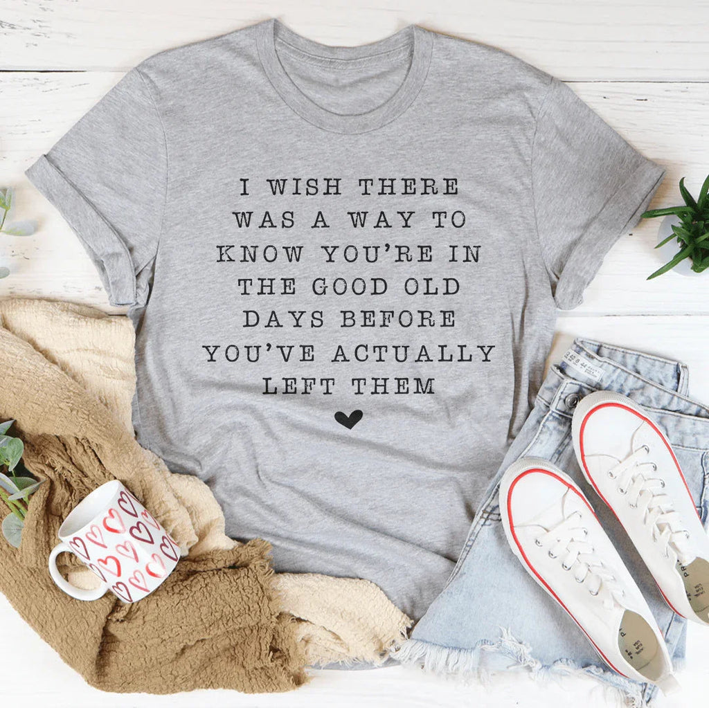 I Wish There Was A Way To Know You're In The Good Old Days Tee