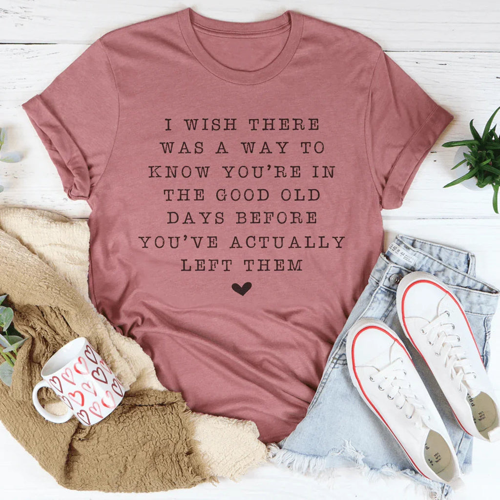 I Wish There Was A Way To Know You're In The Good Old Days Tee