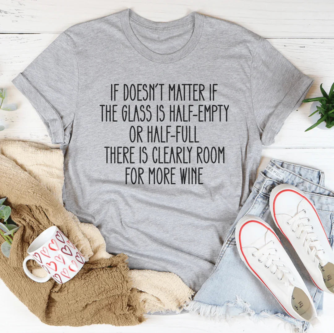 If Doesn't Matter If The Glass Is Half Empty Tee