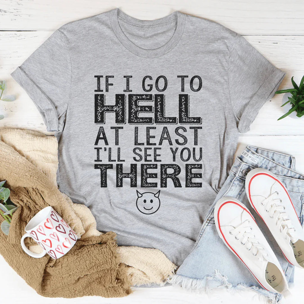 If I Go To Hell At Least I'll See You There Tee