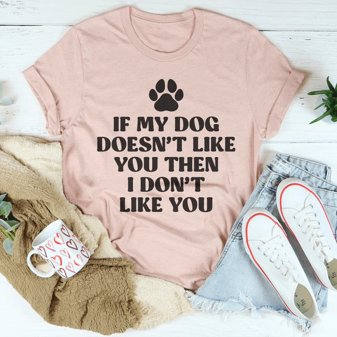 If My Dog Doesn't Like You Then I Don't Like You Tee