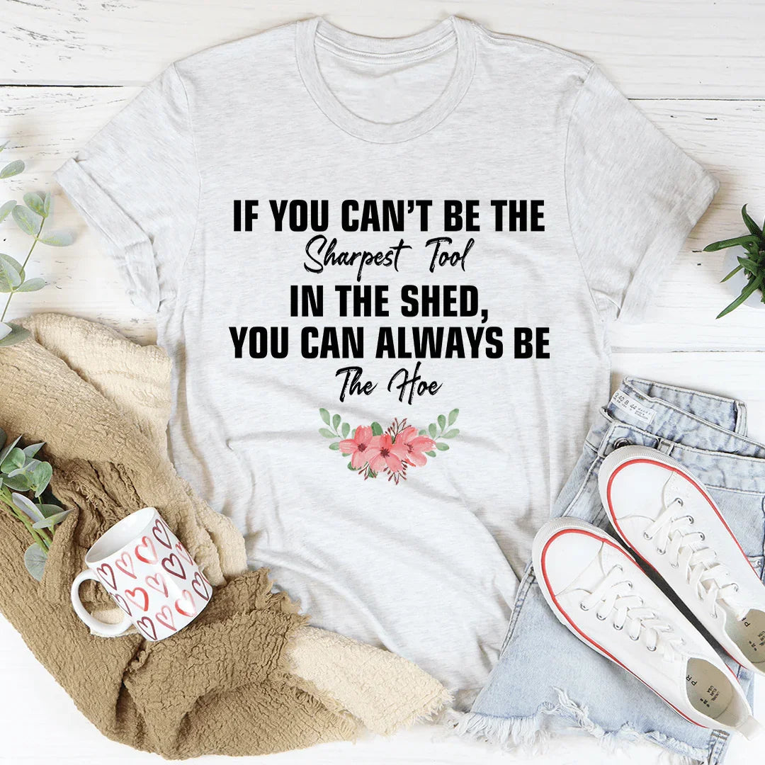 If You Can't Be The Sharpest Tool Tee