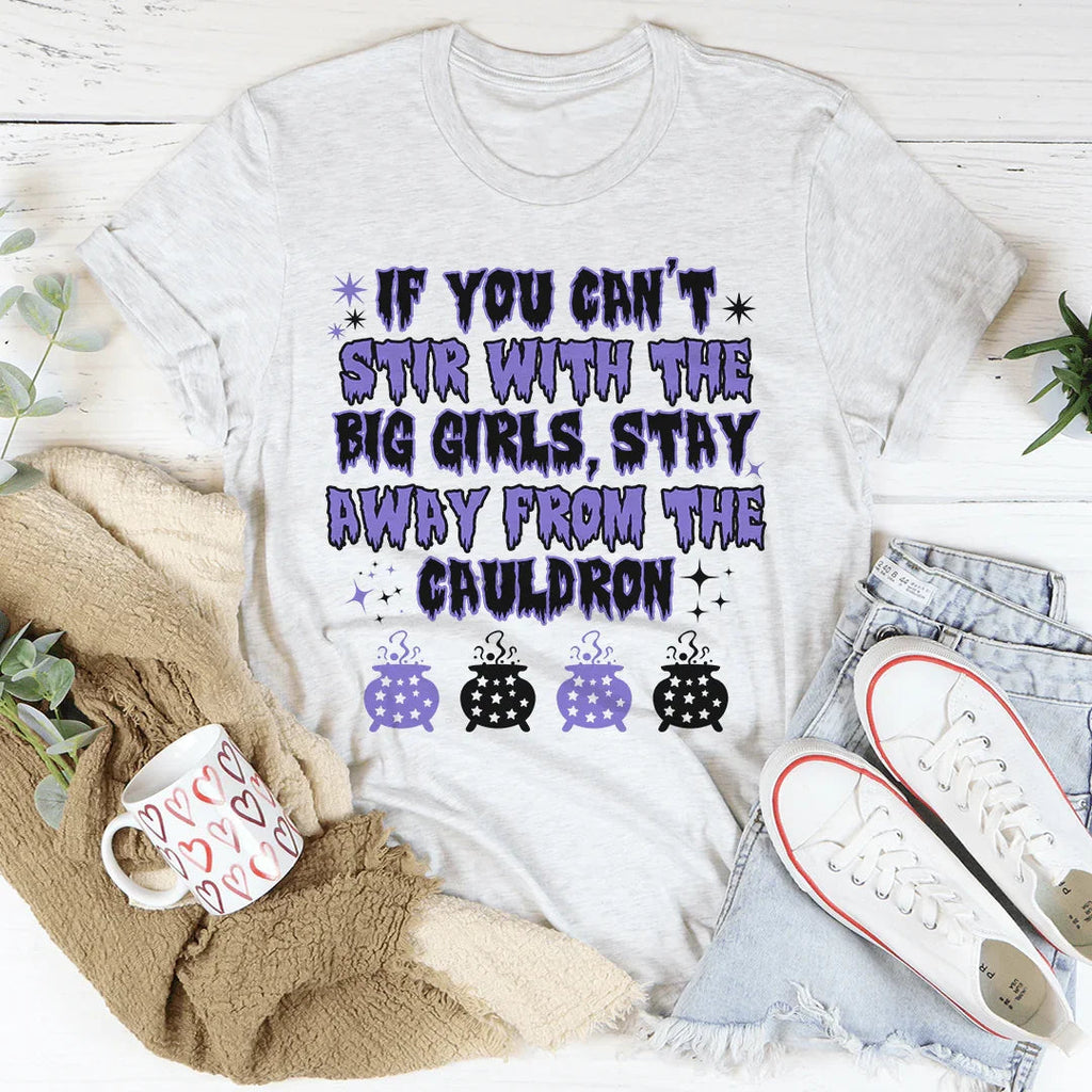 If You Can't Stir With The Big Girls Stay Away From The Cauldron Tee