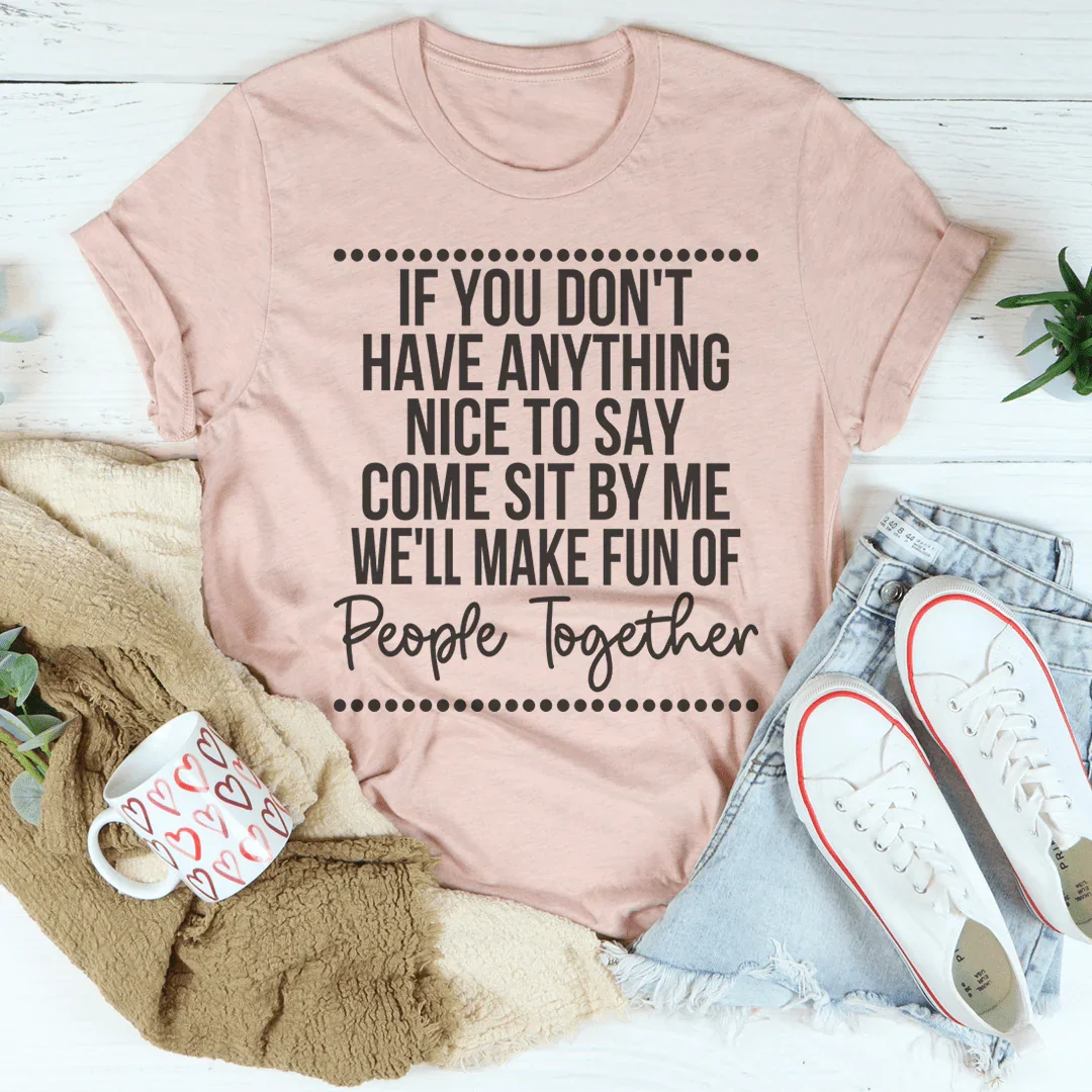 If You Don't Have Anything Nice To Say Come Sit By Me Tee