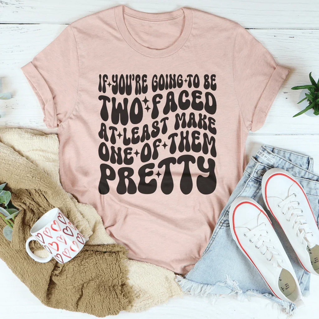 If You’re Going To Be Two Faced At Least Make One Of Them Pretty Tee