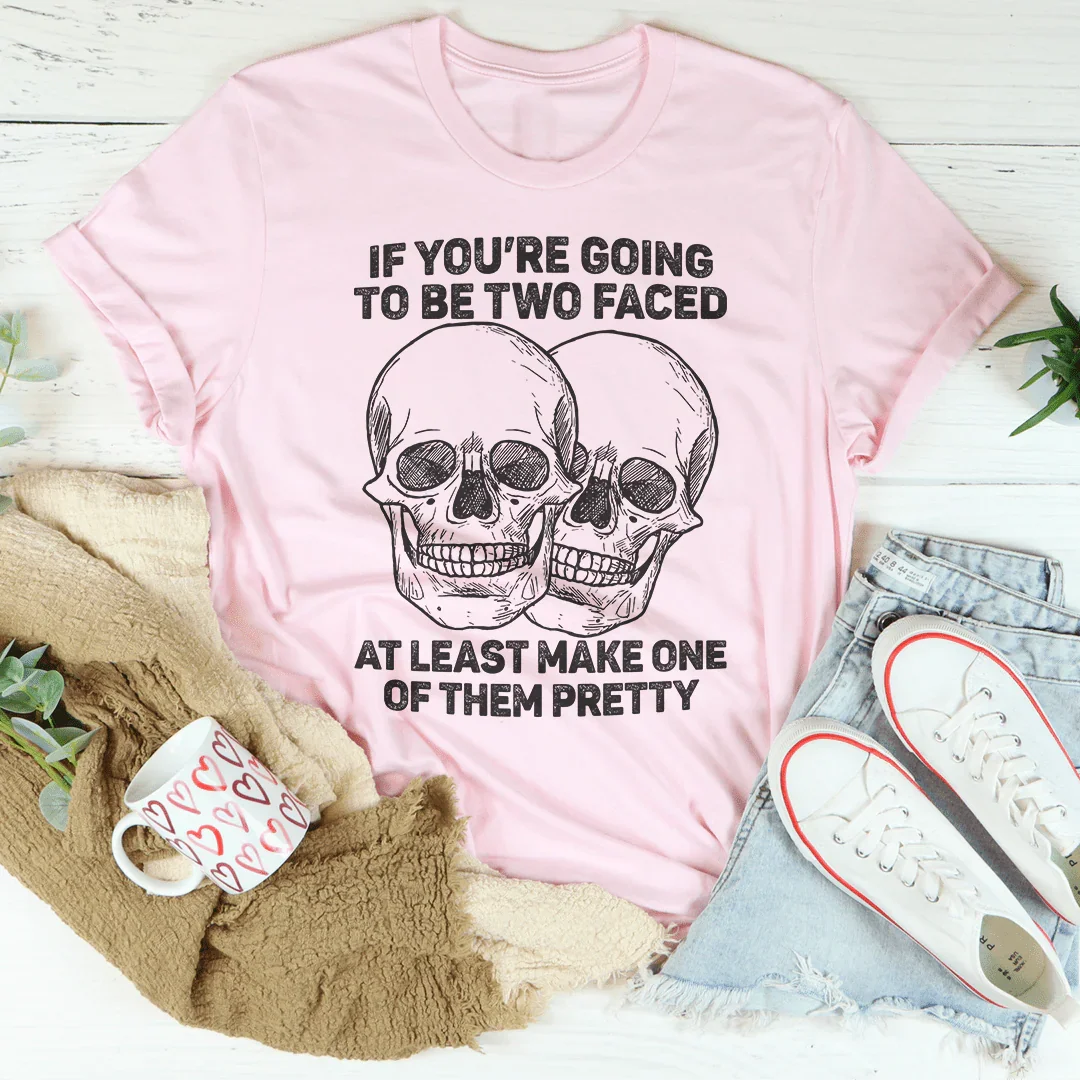 If You’re Going To Be Two Faced At Least Make One Of Them Pretty Tee
