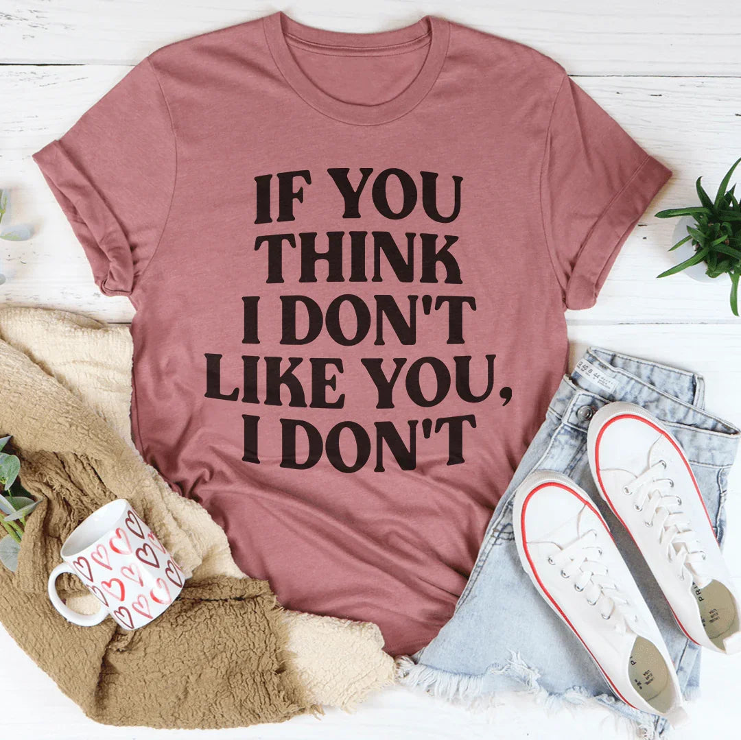 If You Think I Don't Like You I Don't Tee