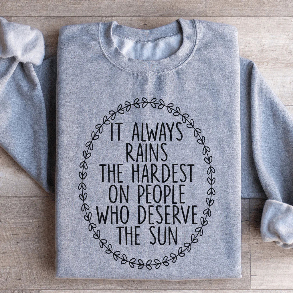 It Always Rains The Hardest On People Who Deserve The Sun Sweatshirt