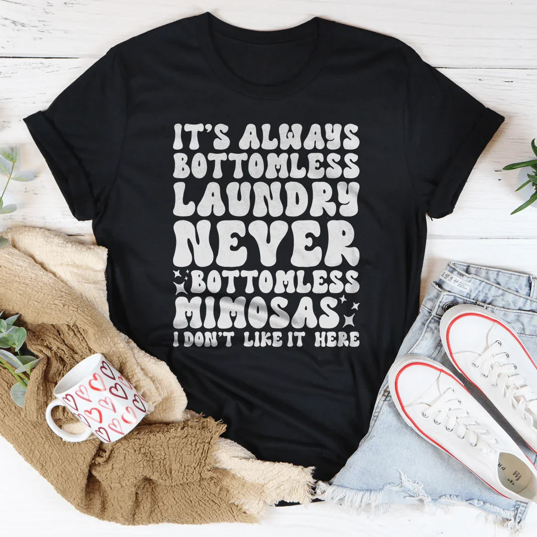 It's Always Bottomless Laundry Never Bottomless Mimosas I Don't Like It Here Tee
