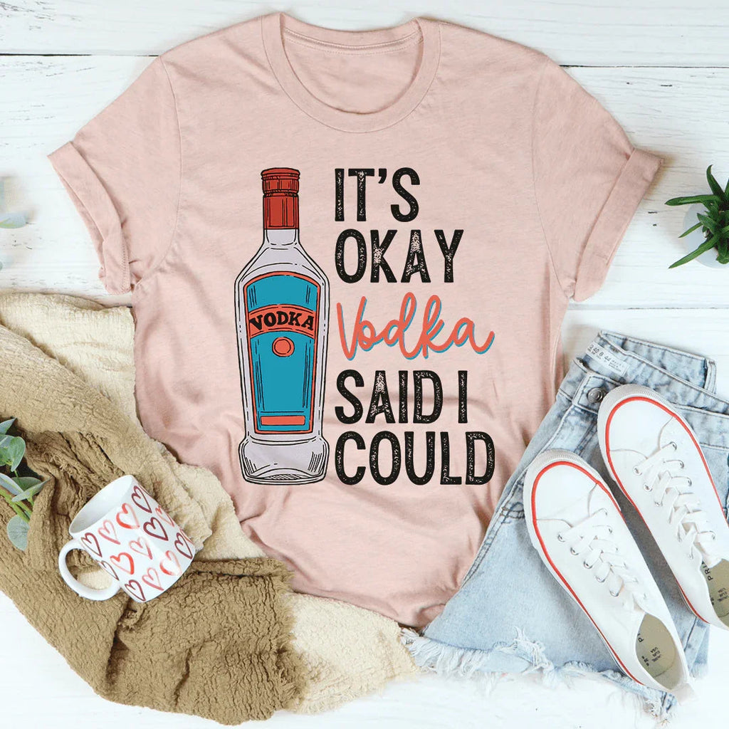 It's Okay Vodka Said I Could Tee