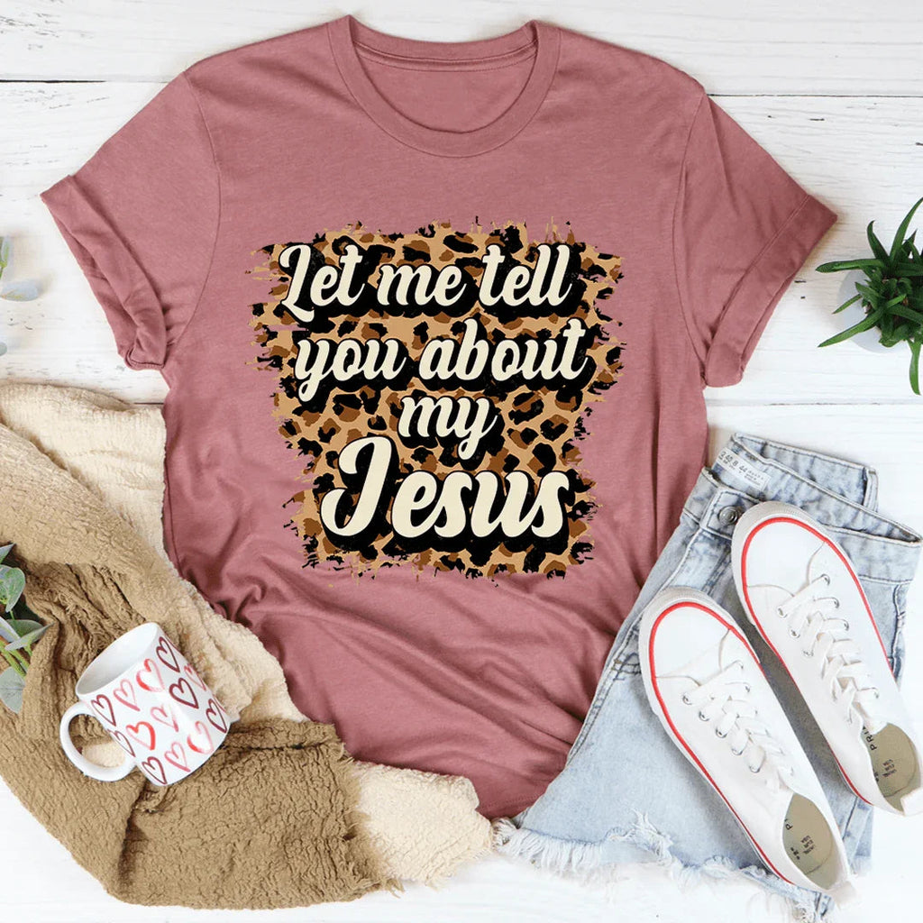 Let Me Tell You About My Jesus Tee