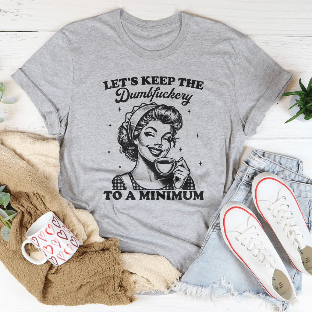 Let's keep The Dumbf-ckery To A Minimum Tee