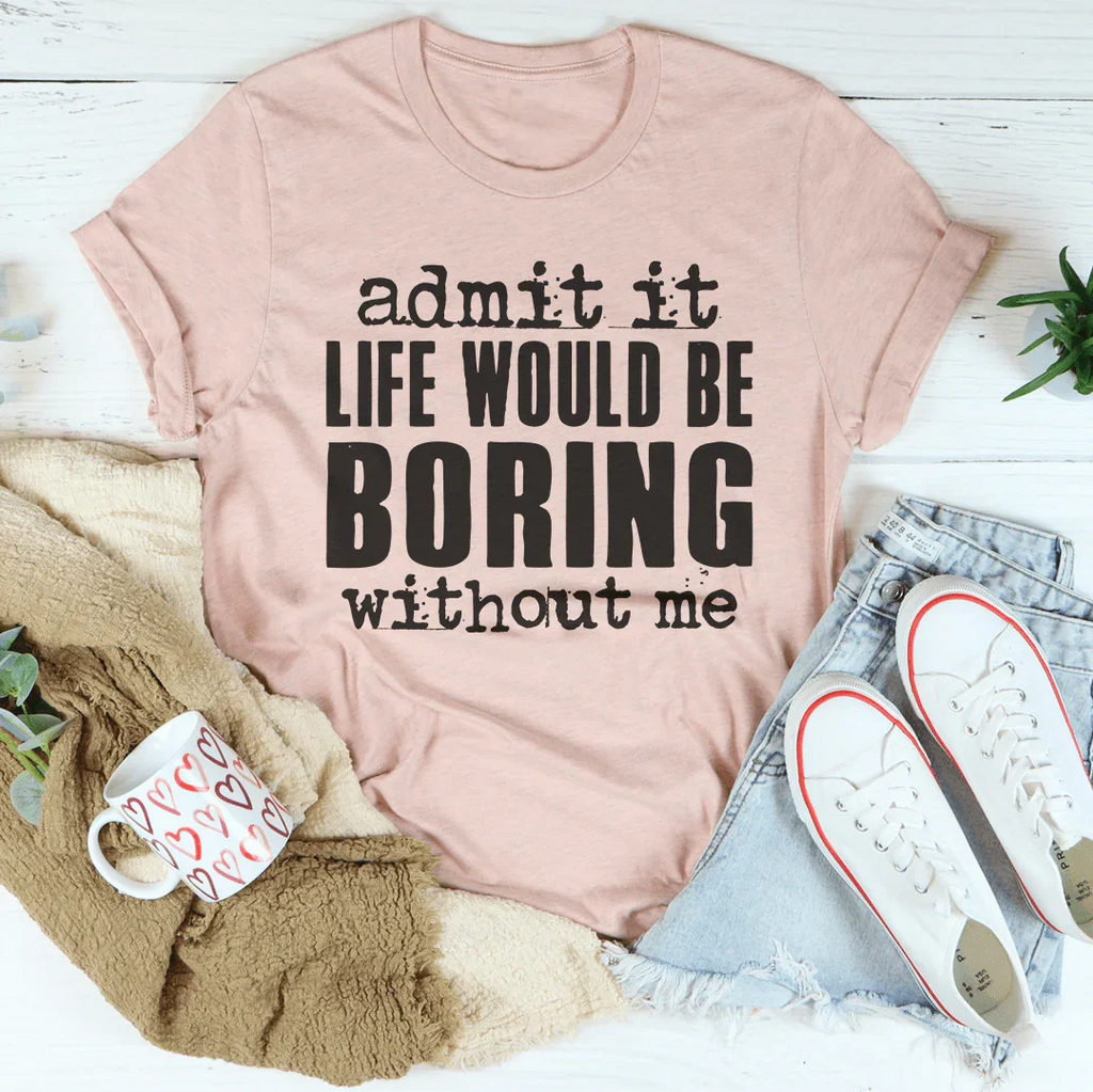 Life Would Be Boring Without Me Tee
