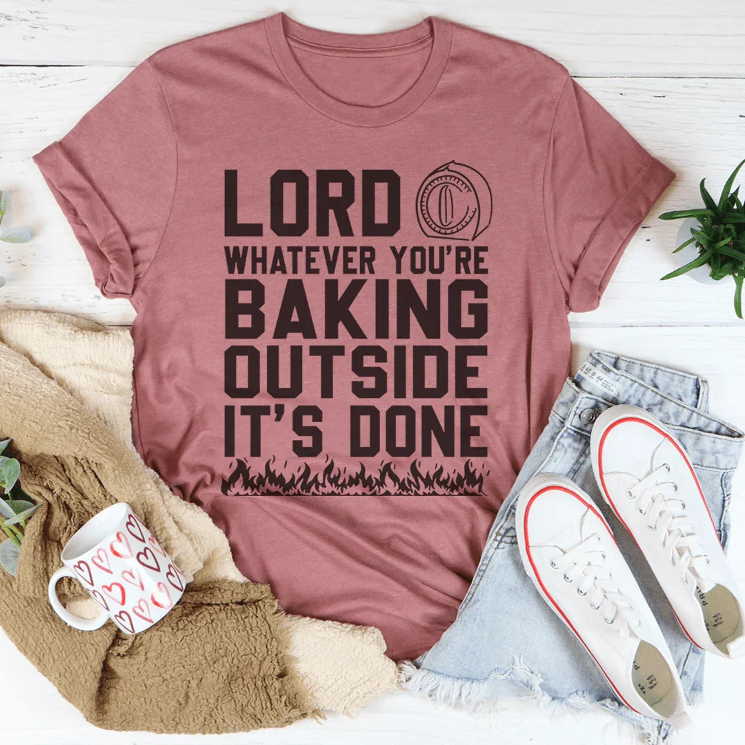 Lord Whatever You're Baking Outside It's Done Tee