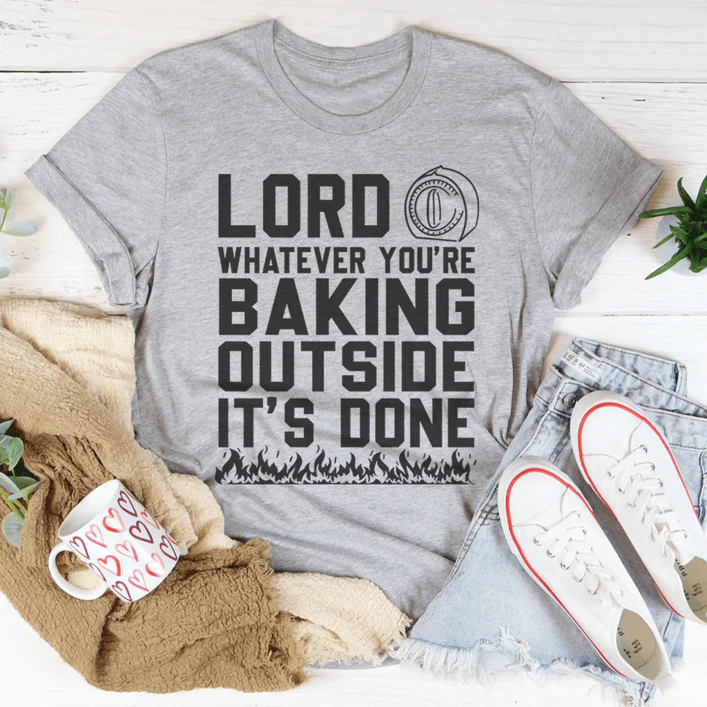 Lord Whatever You're Baking Outside It's Done Tee